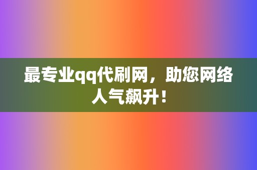 最专业qq代刷网，助您网络人气飙升！