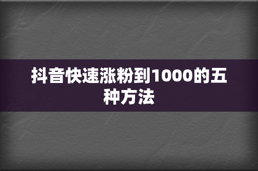 抖音快速涨粉到1000的五种方法