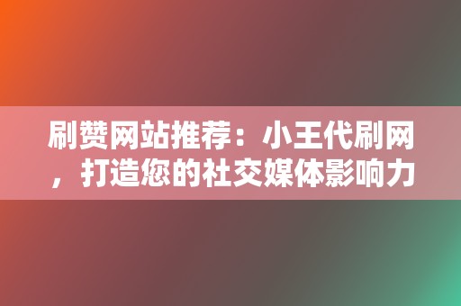 刷赞网站推荐：小王代刷网，打造您的社交媒体影响力！