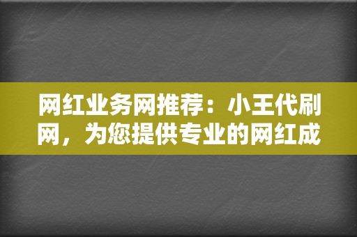 网红业务网推荐：小王代刷网，为您提供专业的网红成长服务！