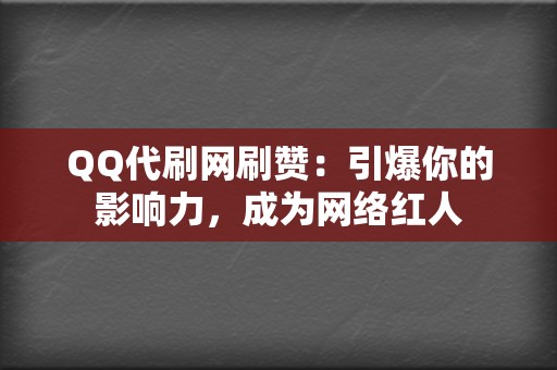 QQ代刷网刷赞：引爆你的影响力，成为网络红人