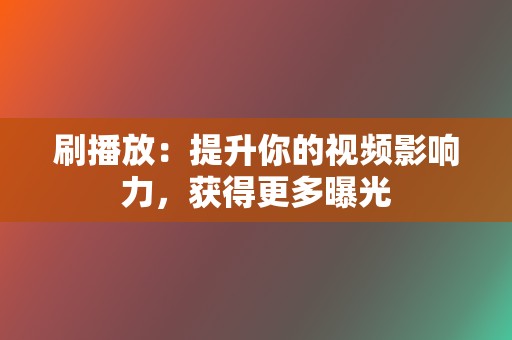 刷播放：提升你的视频影响力，获得更多曝光