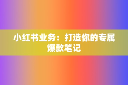 小红书业务：打造你的专属爆款笔记  第2张