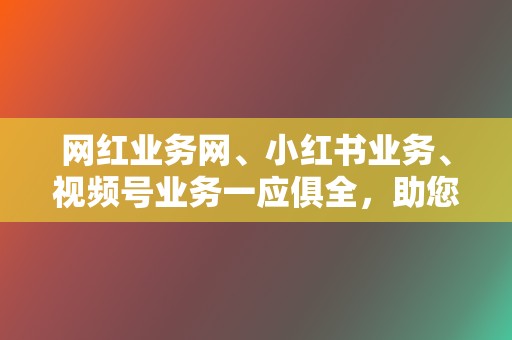 网红业务网、小红书业务、视频号业务一应俱全，助您打造人气账号  第2张