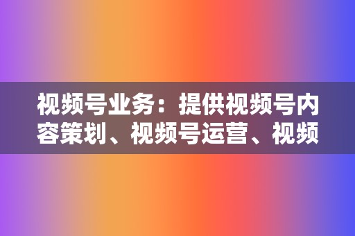 视频号业务：提供视频号内容策划、视频号运营、视频号点赞评论等服务。  第2张