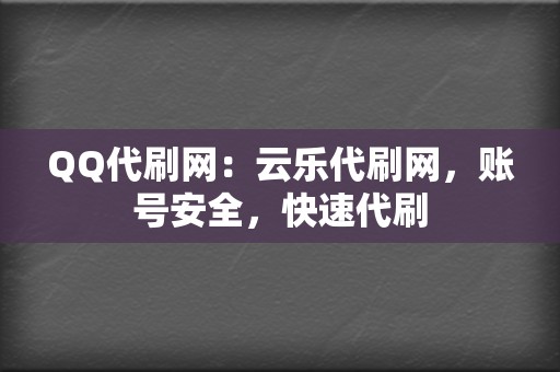 QQ代刷网：云乐代刷网，账号安全，快速代刷