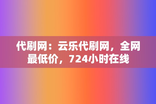 代刷网：云乐代刷网，全网最低价，724小时在线