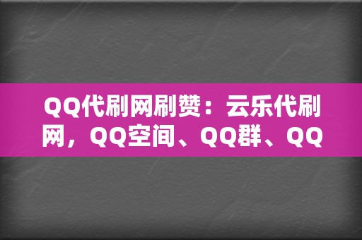 QQ代刷网刷赞：云乐代刷网，QQ空间、QQ群、QQ点赞  第2张