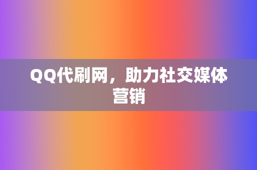 QQ代刷网，助力社交媒体营销