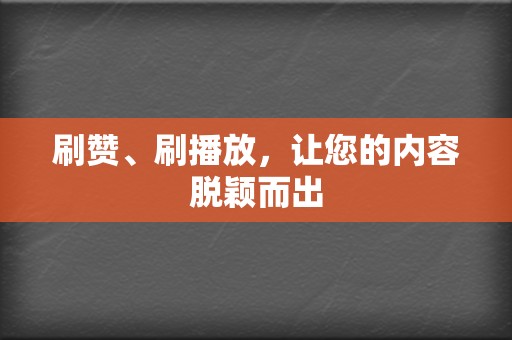 刷赞、刷播放，让您的内容脱颖而出