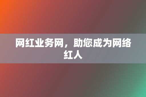 网红业务网，助您成为网络红人