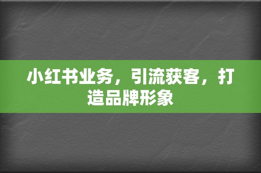 小红书业务，引流获客，打造品牌形象