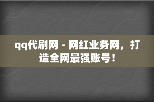 qq代刷网 - 网红业务网，打造全网最强账号！