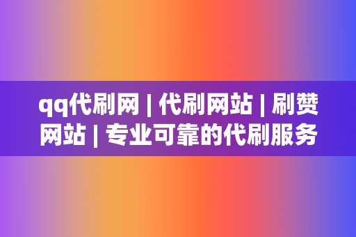 qq代刷网 | 代刷网站 | 刷赞网站 | 专业可靠的代刷服务