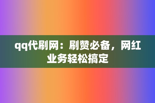 qq代刷网：刷赞必备，网红业务轻松搞定  第2张