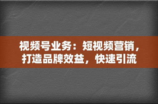 视频号业务：短视频营销，打造品牌效益，快速引流  第2张