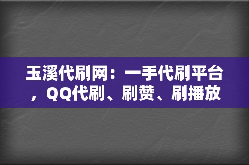 玉溪代刷网：一手代刷平台，QQ代刷、刷赞、刷播放