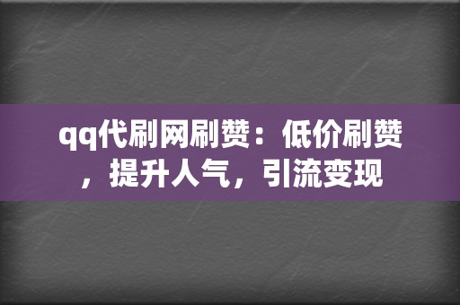 qq代刷网刷赞：低价刷赞，提升人气，引流变现