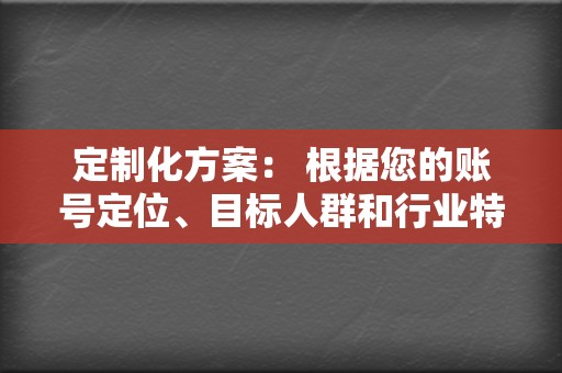 定制化方案： 根据您的账号定位、目标人群和行业特点，量身定制视频内容创作和运营策略。