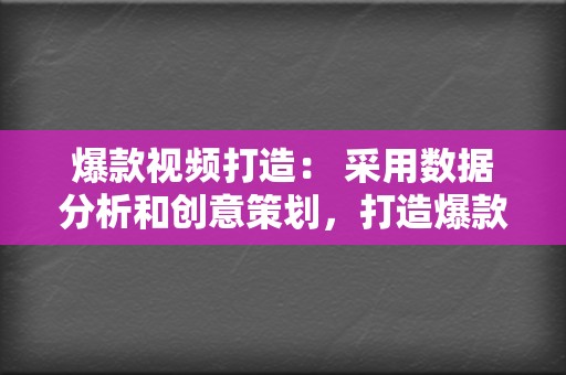 爆款视频打造： 采用数据分析和创意策划，打造爆款视频，提升您的账号影响力。