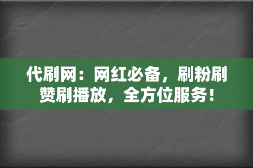 代刷网：网红必备，刷粉刷赞刷播放，全方位服务！