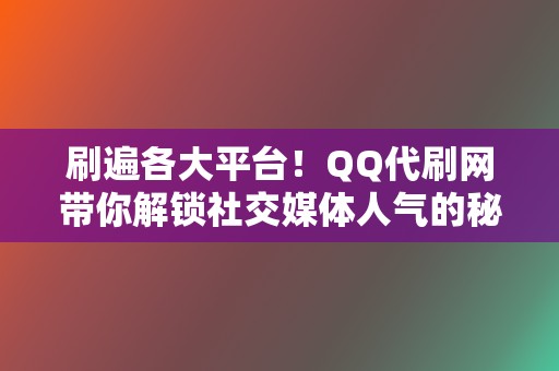 刷遍各大平台！QQ代刷网带你解锁社交媒体人气的秘密  第2张