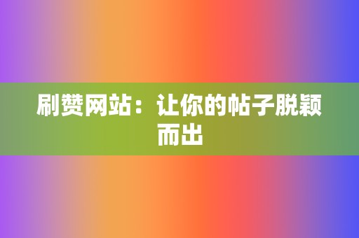 刷赞网站：让你的帖子脱颖而出  第2张