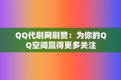 QQ代刷网刷赞：为你的QQ空间赢得更多关注