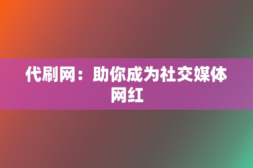 代刷网：助你成为社交媒体网红  第2张