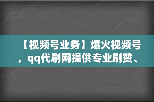 【视频号业务】爆火视频号，qq代刷网提供专业刷赞、刷粉、刷播放服务，让你一跃成为网红！