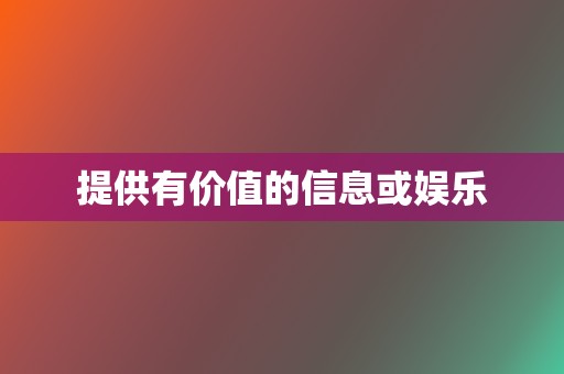 提供有价值的信息或娱乐