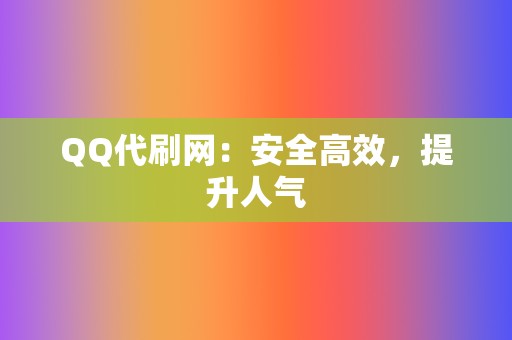 QQ代刷网：安全高效，提升人气  第2张