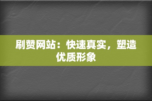 刷赞网站：快速真实，塑造优质形象