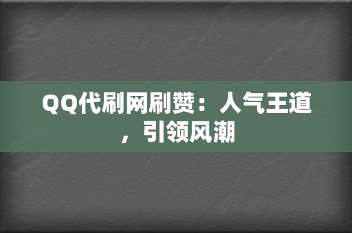 QQ代刷网刷赞：人气王道，引领风潮