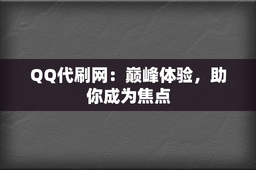 QQ代刷网：巅峰体验，助你成为焦点