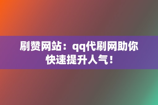 刷赞网站：qq代刷网助你快速提升人气！  第2张