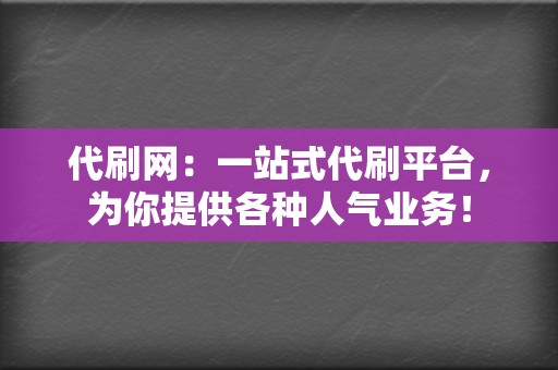 代刷网：一站式代刷平台，为你提供各种人气业务！