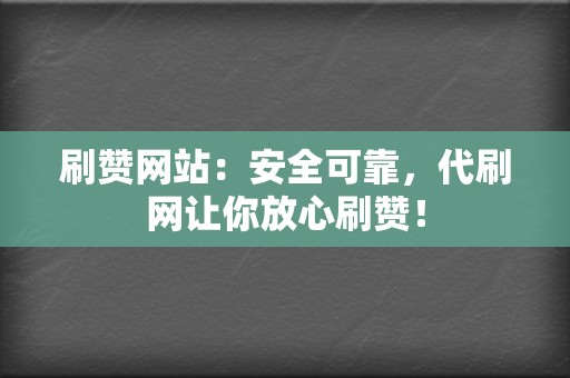 刷赞网站：安全可靠，代刷网让你放心刷赞！