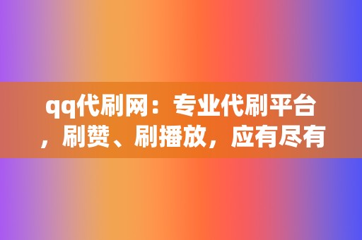 qq代刷网：专业代刷平台，刷赞、刷播放，应有尽有！