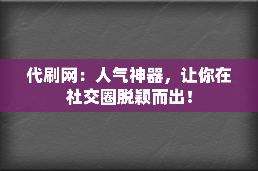 代刷网：人气神器，让你在社交圈脱颖而出！