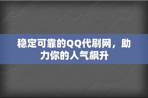 稳定可靠的QQ代刷网，助力你的人气飙升