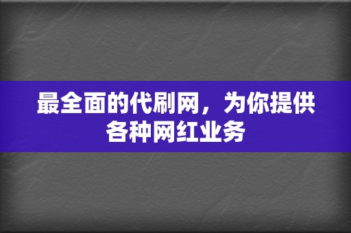 最全面的代刷网，为你提供各种网红业务  第2张