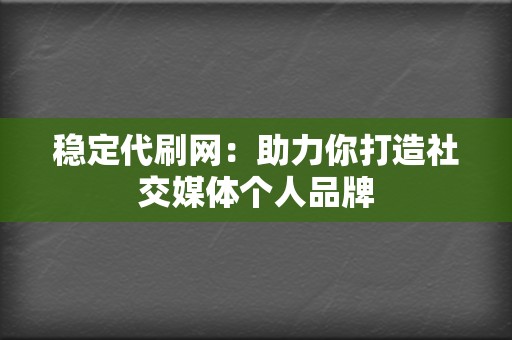 稳定代刷网：助力你打造社交媒体个人品牌