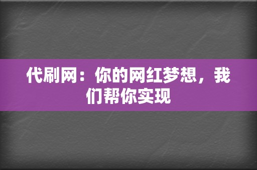 代刷网：你的网红梦想，我们帮你实现