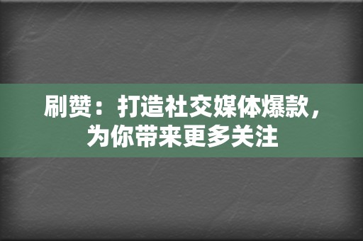 刷赞：打造社交媒体爆款，为你带来更多关注  第2张