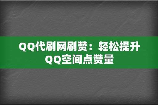 QQ代刷网刷赞：轻松提升QQ空间点赞量