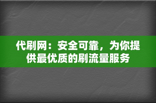 代刷网：安全可靠，为你提供最优质的刷流量服务