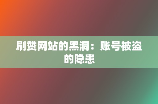 刷赞网站的黑洞：账号被盗的隐患