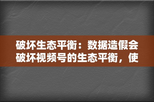 破坏生态平衡：数据造假会破坏视频号的生态平衡，使得真正的优质视频无法获得应有的曝光和推荐，反而被伪造数据的视频挤压。这会打击创作者的创作热情，导致优质内容的流失。  第2张