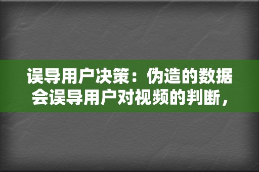 误导用户决策：伪造的数据会误导用户对视频的判断，让用户以为视频很受欢迎或质量很高。这会影响用户的观看选择，甚至导致用户的决策失误。  第2张